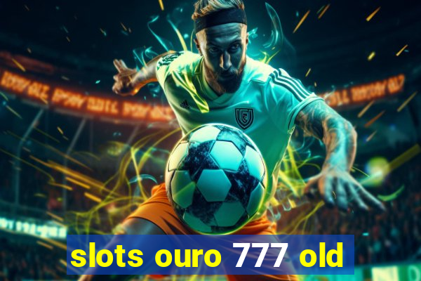 slots ouro 777 old